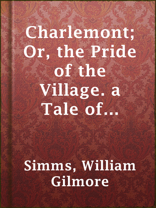 Title details for Charlemont; Or, the Pride of the Village. a Tale of Kentucky by William Gilmore Simms - Wait list